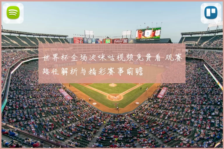 世界杯全场次咪咕视频免费看 观赛路径解析与精彩赛事前瞻