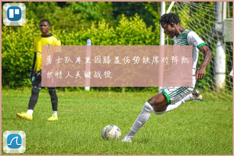 勇士队库里因膝盖伤势缺席对阵凯尔特人关键战役