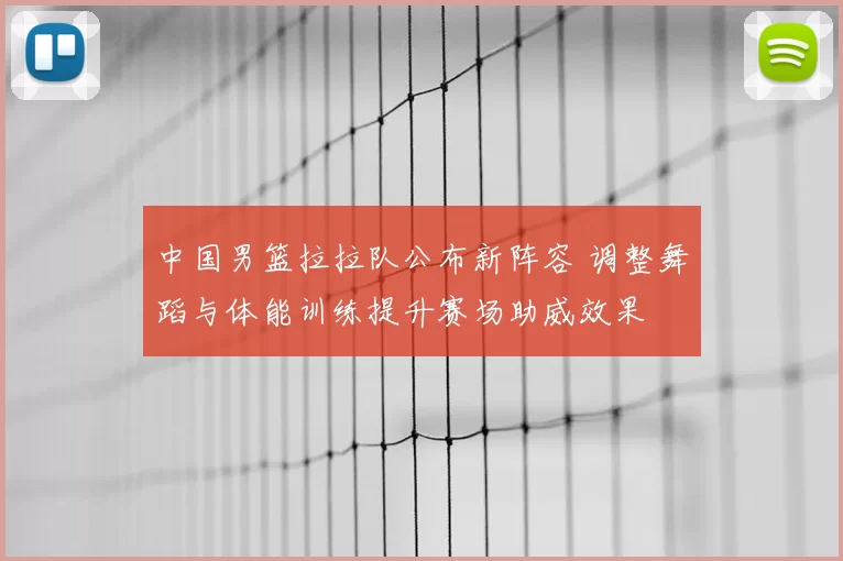 中国男篮拉拉队公布新阵容 调整舞蹈与体能训练提升赛场助威效果