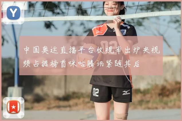 中国奥运直播平台收视率出炉央视频占据榜首咪咕腾讯紧随其后