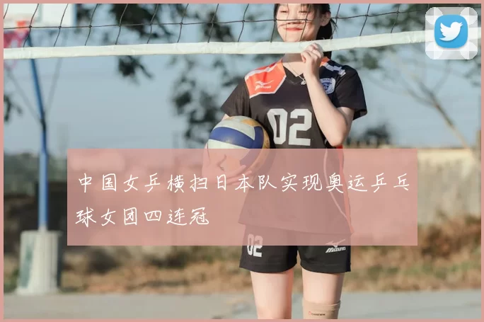 中国女乒横扫日本队实现奥运乒乓球女团四连冠