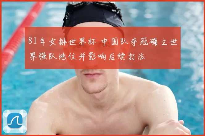 81年女排世界杯 中国队夺冠确立世界强队地位并影响后续打法