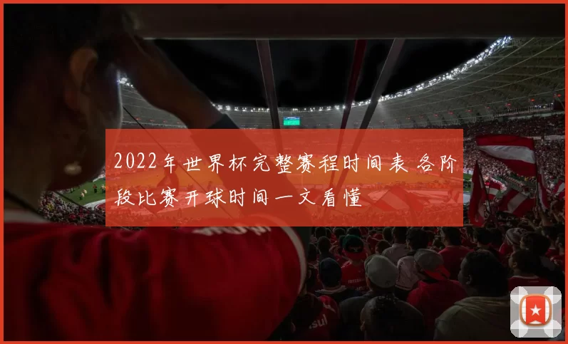 2022年世界杯完整赛程时间表 各阶段比赛开球时间一文看懂