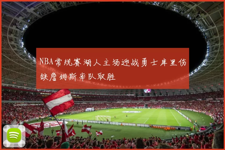 NBA常规赛湖人主场迎战勇士库里伤缺詹姆斯率队取胜