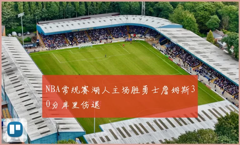 NBA常规赛湖人主场胜勇士詹姆斯30分库里伤退