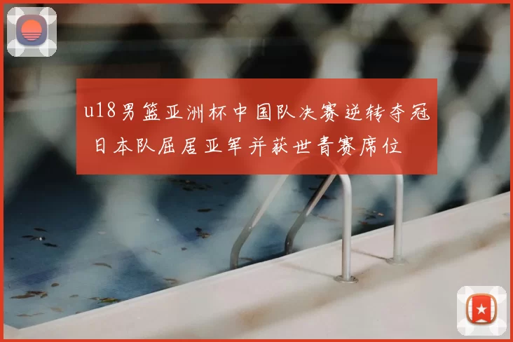u18男篮亚洲杯中国队决赛逆转夺冠 日本队屈居亚军并获世青赛席位