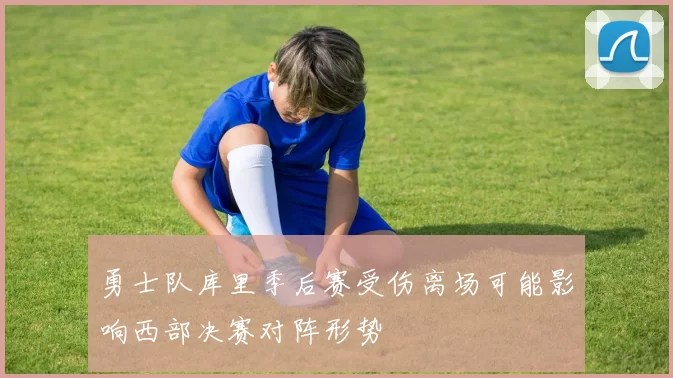 勇士队库里季后赛受伤离场可能影响西部决赛对阵形势