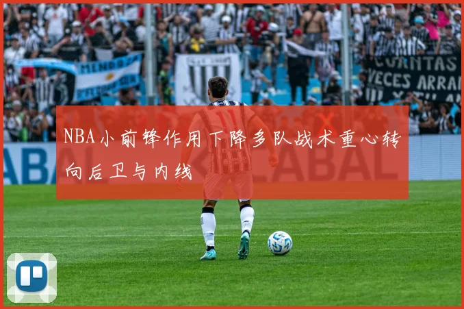 NBA小前锋作用下降多队战术重心转向后卫与内线