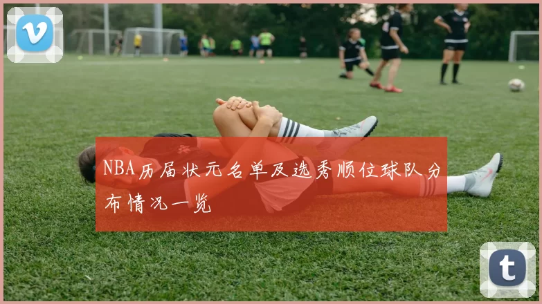 NBA历届状元名单及选秀顺位球队分布情况一览
