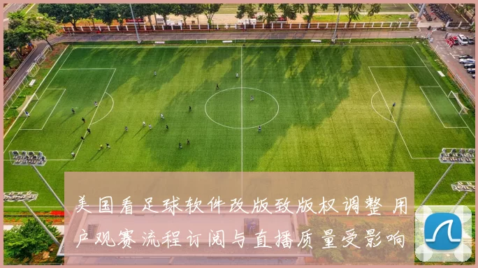 美国看足球软件改版致版权调整 用户观赛流程订阅与直播质量受影响