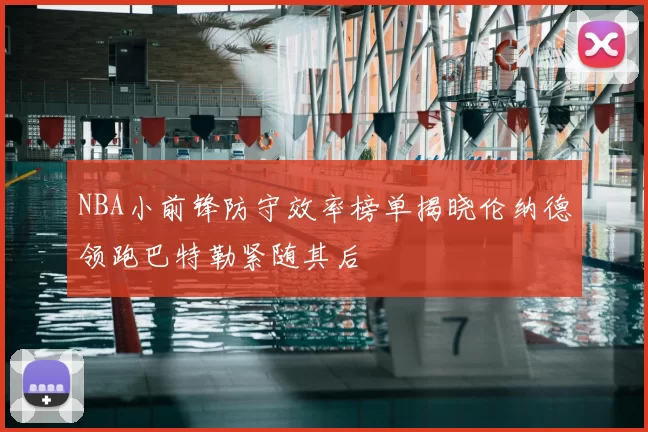 NBA小前锋防守效率榜单揭晓伦纳德领跑巴特勒紧随其后
