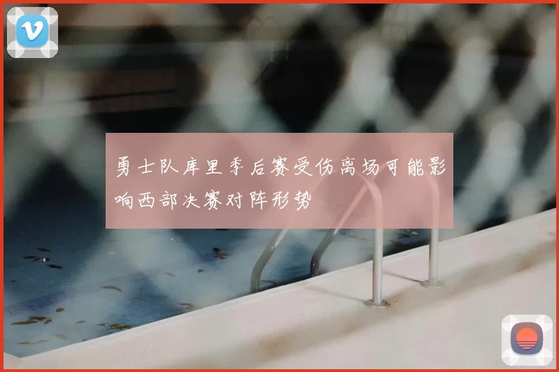 勇士队库里季后赛受伤离场可能影响西部决赛对阵形势