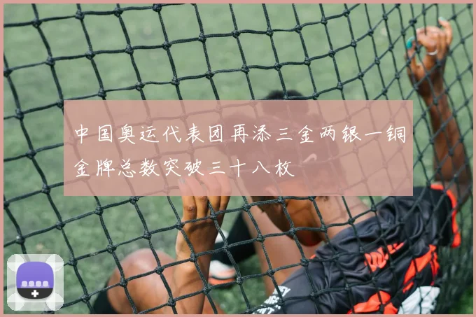 中国奥运代表团再添三金两银一铜金牌总数突破三十八枚