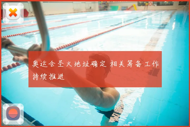 奥运会圣火地址确定 相关筹备工作持续推进