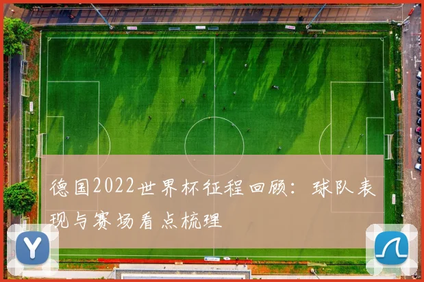 德国2022世界杯征程回顾：球队表现与赛场看点梳理