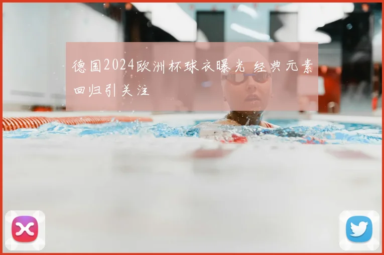 德国2024欧洲杯球衣曝光 经典元素回归引关注