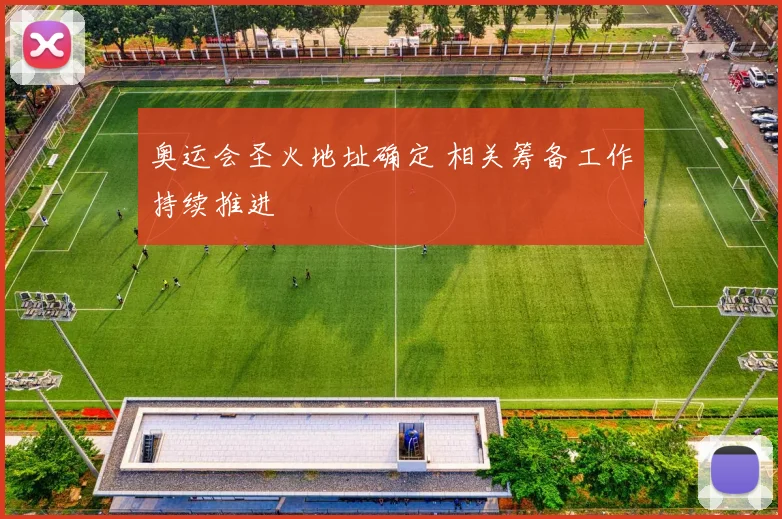 奥运会圣火地址确定 相关筹备工作持续推进