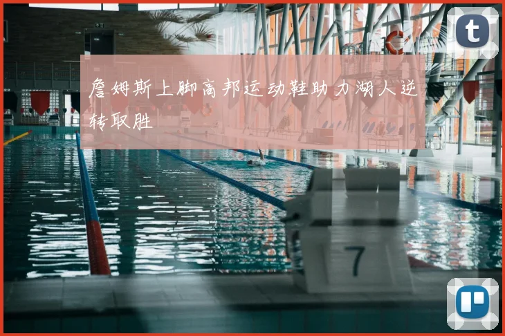 詹姆斯上脚高邦运动鞋助力湖人逆转取胜
