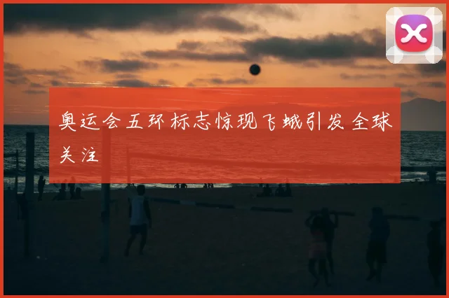 奥运会五环标志惊现飞蛾引发全球关注