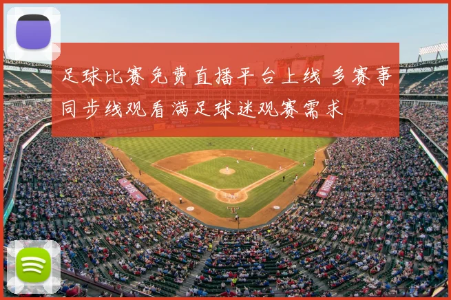 足球比赛免费直播平台上线 多赛事同步线观看满足球迷观赛需求