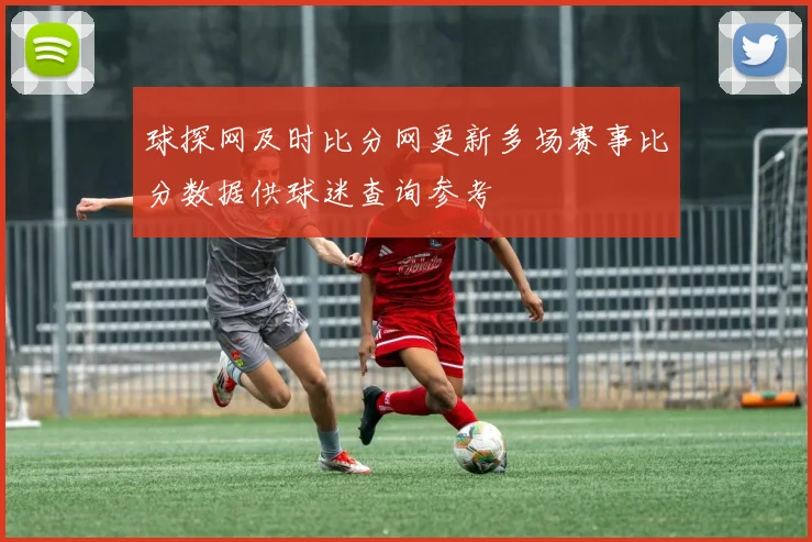 球探网及时比分网更新多场赛事比分数据供球迷查询参考