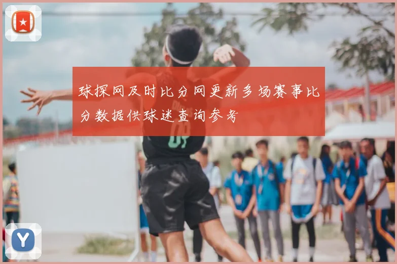 球探网及时比分网更新多场赛事比分数据供球迷查询参考