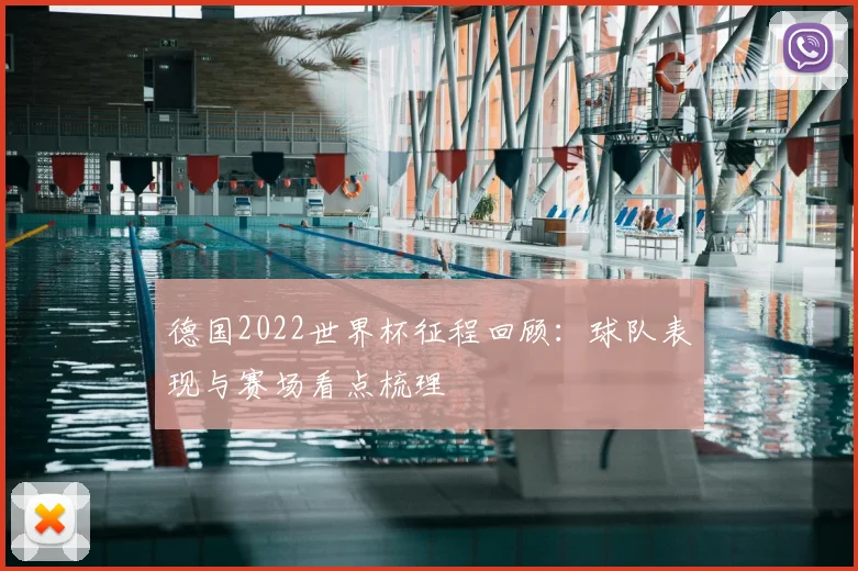 德国2022世界杯征程回顾:球队表现与赛场看点梳理